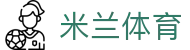 米兰体育(中国)官网-官方入口-ACMilanSports